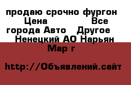 продаю срочно фургон  › Цена ­ 170 000 - Все города Авто » Другое   . Ненецкий АО,Нарьян-Мар г.